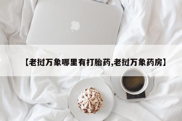 我想在网上买正品打胎药【老挝万象哪里有打胎药,老挝万象药房】
