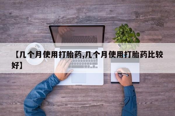 我想在网上买正品打胎药【几个月使用打胎药,几个月使用打胎药比较好】