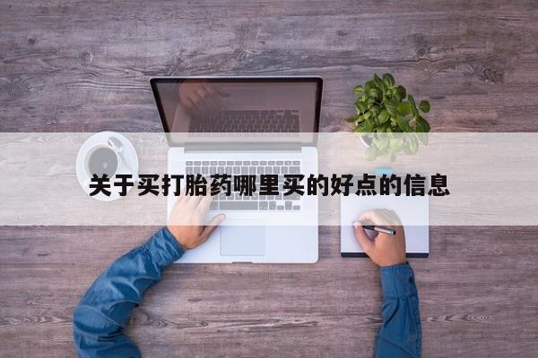 我想在网上买正品打胎药关于买打胎药哪里买的好点的信息