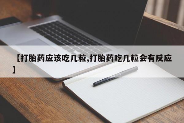我想在网上买正品打胎药【打胎药应该吃几粒,打胎药吃几粒会有反应】