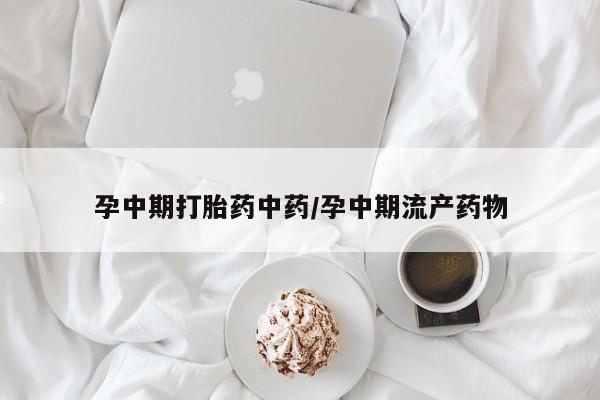我想在网上买正品打胎药孕中期打胎药中药/孕中期流产药物
