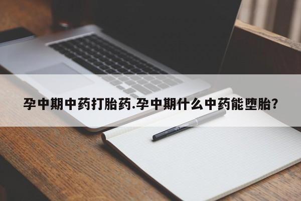 我想在网上买正品打胎药孕中期中药打胎药.孕中期什么中药能堕胎？