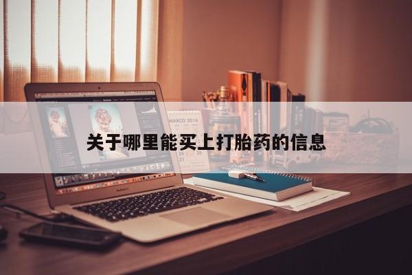 我想在网上买正品打胎药关于哪里能买上打胎药的信息