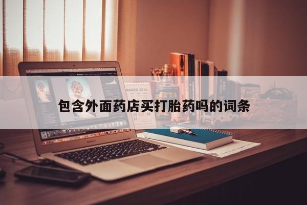我想在网上买正品打胎药包含外面药店买打胎药吗的词条