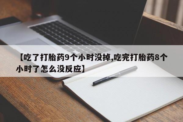 我想在网上买正品打胎药【吃了打胎药9个小时没掉,吃完打胎药8个小时了怎么没反应】