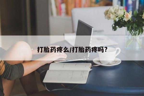 我想在网上买正品打胎药打胎药疼么/打胎药疼吗?