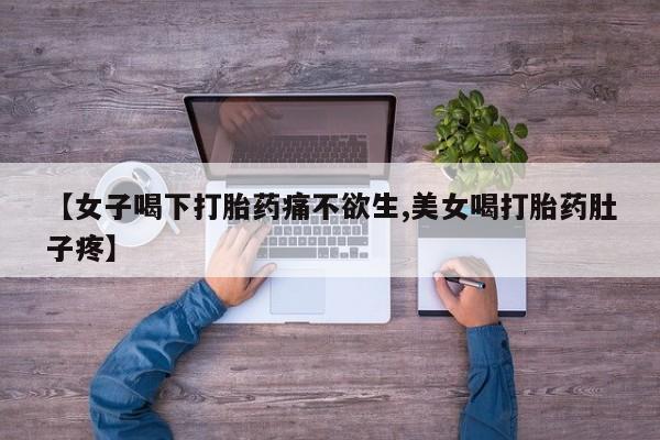 我想在网上买正品打胎药【女子喝下打胎药痛不欲生,美女喝打胎药肚子疼】