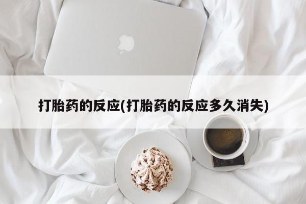 我想在网上买正品打胎药打胎药的反应(打胎药的反应多久消失)