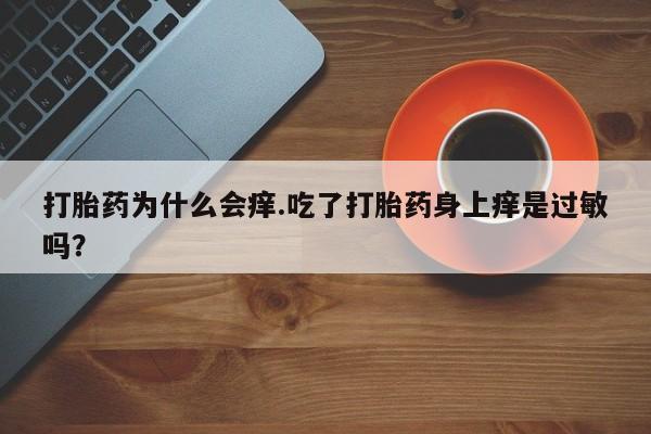 我想在网上买正品打胎药打胎药为什么会痒.吃了打胎药身上痒是过敏吗？