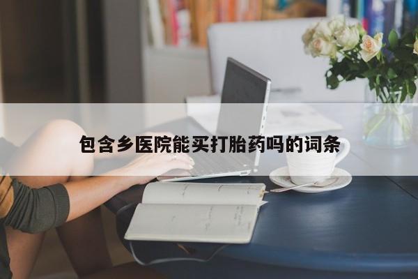 我想在网上买正品打胎药包含乡医院能买打胎药吗的词条
