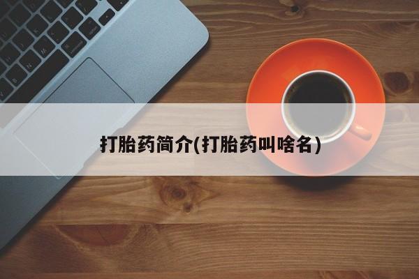 我想在网上买正品打胎药打胎药简介(打胎药叫啥名)