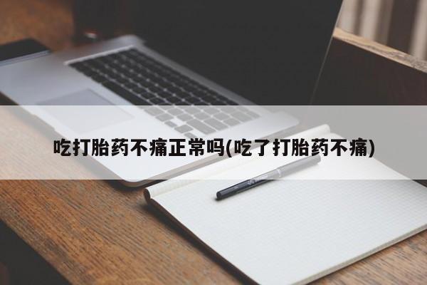 我想在网上买正品打胎药吃打胎药不痛正常吗(吃了打胎药不痛)