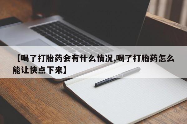 我想在网上买正品打胎药【喝了打胎药会有什么情况,喝了打胎药怎么能让快点下来】