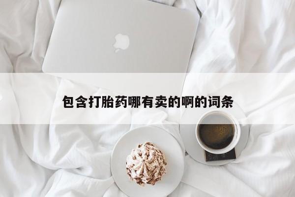 我想在网上买正品打胎药包含打胎药哪有卖的啊的词条