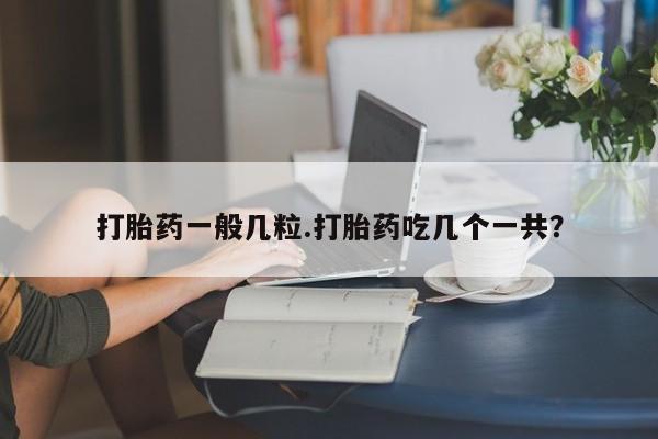 我想在网上买正品打胎药打胎药一般几粒.打胎药吃几个一共？
