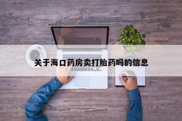我想在网上买正品打胎药关于海口药房卖打胎药吗的信息
