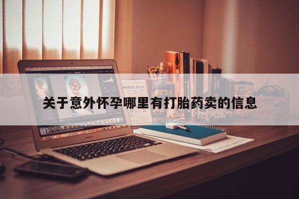 我想在网上买正品打胎药关于意外怀孕哪里有打胎药卖的信息