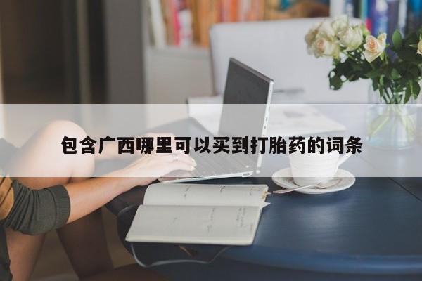 我想在网上买正品打胎药包含广西哪里可以买到打胎药的词条